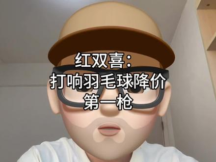 红双喜:打响羽毛球降价第一枪!
#羽毛球涨价 #羽毛球降价 #羽毛球