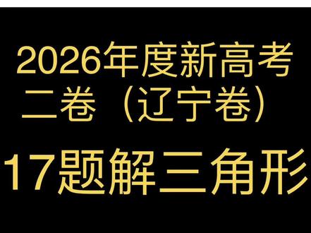 #上热门 #高考数学 #高考结束 #高考 #vlog十亿流量扶持计划 @抖音作者助手 2026年高考全国二卷辽宁卷17题解三角形!只有基础知识扎实了,遇见题目才能不慌,才能迅速理清思路!