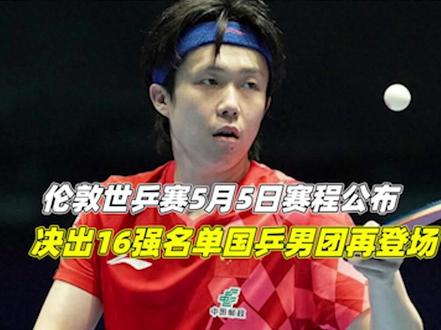 伦敦世乒赛:5月5日赛程公布!决出16强名单,国乒男团再登场2/3#伦敦世乒赛 #中国乒乓球