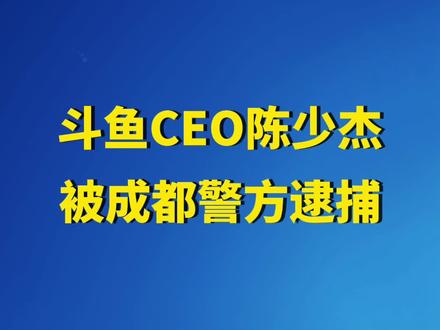 斗鱼发布公告称,公司CEO陈少杰于2023年11月16日左右被成都警方逮捕。