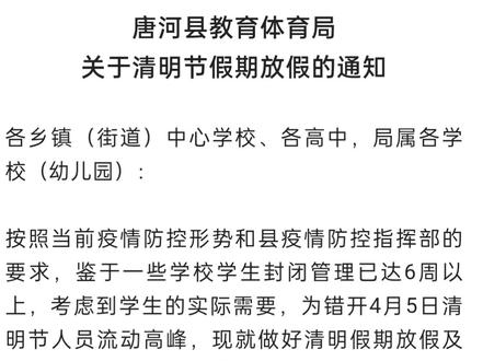 #唐河 紧急通知!唐河各学校清明节放假时间调整!为减轻道路交通压力,最大限度减少人员接触,实施错峰放假。各学校离校返校时间如下:
(一)高中
县一高中、宛东中专:4月1日下午离校,4月2日下午返校;
县友兰实验高中、中等职业学校:4月2日下午离校,4月3日下午返校;
县文峰高中、十九高中:4月3日下午离校,4月4日下午返校。
(二)初中、小学、幼儿园
初中三年级:4月2日下午离校,4月3日下午返校;
初中一、二年级:4月2日下午离校,4月4日下午返校。
小学、幼儿园:4月2日-4月4日放假。