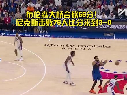 布伦森大桥合砍56分!尼克斯客场击败76人拿到赛点!#尼克斯击败76人#布伦森33分#布里奇斯23分
