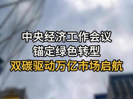 中央经济工作会议锚定绿色转型,双碳驱动万亿市场启航 #碳中和 #双碳 #绿色转型 #新能源 #经济