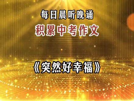 每日晨听,积累中考作文《突然好幸福》 相信坚持的力量,写作文再也不发愁!
#中考作文#初中作文 #每天一篇好作文 #优秀作文推荐 @攸往夙吉 #满分作文范文