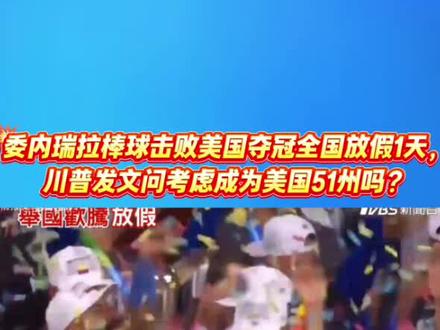 委内瑞拉棒球击败美国夺冠全国放假1天,川普发文问考虑成为美国51州吗?在美国家门口击败最强美国队,奶龙一早又准备胡言乱语了