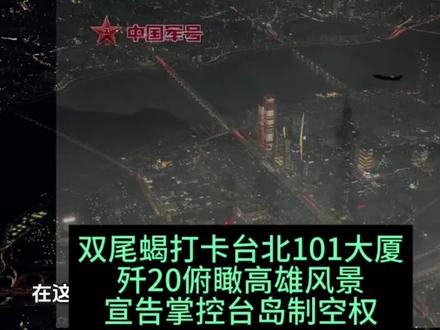 双尾蝎打卡台北101大厦,歼20俯瞰高雄风景,宣告掌控台岛制空权#国际