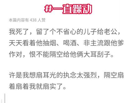 小说名《一直躁动》原文已完结#原地躁动 #原地躁动沈曜 #原地躁动沈曜后续 #原地躁动沈知颂 #原地躁动沈知颂结局#原地躁动后续 #原地躁动2 原地躁动小说结局 暚暚温竹暚沈知颂沈曜小说后续 原地躁动小说全文 原地躁动小说完结篇 温竹暚沈知颂沈曜小说全文 温竹暚沈知颂沈曜完结侠完整篇结局 温竹暚沈知颂沈曜小说完结篇 原地躁动完结侠完整篇结局 高端局 爽文 甜文 虐文 #小说 #小说推文 #每日推文 #文荒推荐 #我死了留了个不省心的儿子给老公
我死了,留了个不省心的儿子给老公,天天看着他抽烟、喝酒、非主流跟他爹作对,恨不能隔空给他俩大耳刮子。
许是我想扇耳光的执念太强烈,隔空扇着扇着我就扇实了。
儿子捂着脸看着突然出现的我:「卧槽!你长得好像老头他媳妇儿!」