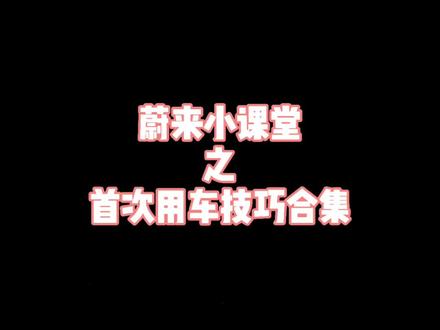 蔚来小课堂之首次用车技巧合集#每天一个用车知识 #用车知识 #新能源汽车 #蔚来 #蔚来汽车 @DOU+小助手