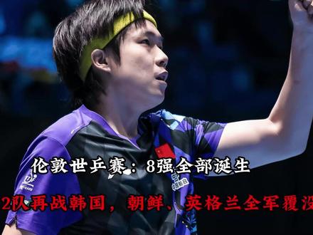 伦敦世乒赛:8强全部诞生!国乒2队再战韩国,朝鲜、 英格兰全军覆没
