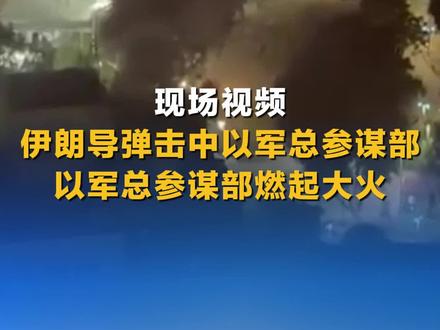 现场视频!伊朗导弹击中以军总参谋部 以军总参谋部燃起大火