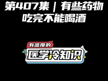第407集|有些药物吃完不能喝酒 #健康 #医学科普 #冷知识