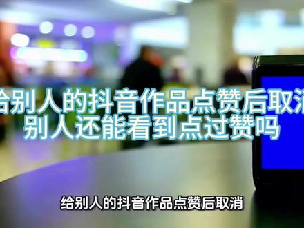 给别人的抖音作品点赞后取消,别人还能看到点过赞吗?