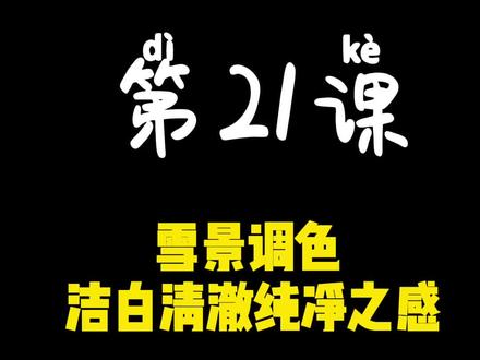 第21课 雪景调色 洁白清澈纯净之感#剪辑教程 #手机剪辑教学 #视频剪辑教程