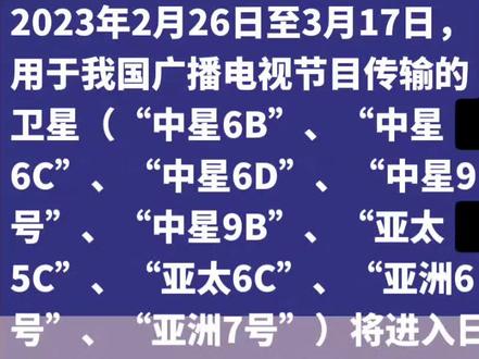 2023年2月26日至3月17日,用于我国广播电视节目传输的卫星(“中星6B”、“中星6C”、“中星6D”、“中星9号”、“中星9B”、“亚太5C”、“亚太6C”、“亚洲6号”、“亚洲7号”)将进入日凌期,届时卫星广播电视节目接收将受到日凌影响。