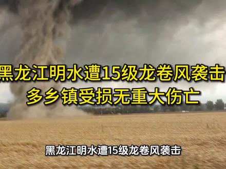 黑龙江明水遭15级龙卷风袭击 多乡镇受损无重大伤亡