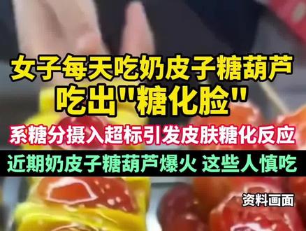 女子每天吃奶皮子糖葫芦,吃出“糖化脸”