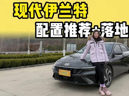 现代伊兰特买前必看!落地参考+配置推荐,千万别买错买贵! #2026懂车帝抖音汽车种草内容创作大赛 #潜力新星奖 #汽车 #伊兰特