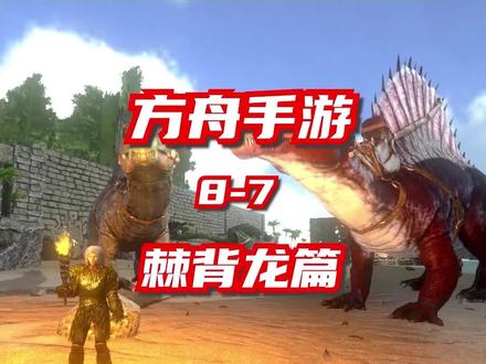 8-7 方舟手游-棘背龙怎么驯服?以及他的作用!#方舟生存进化 #手机游戏#攻略教学