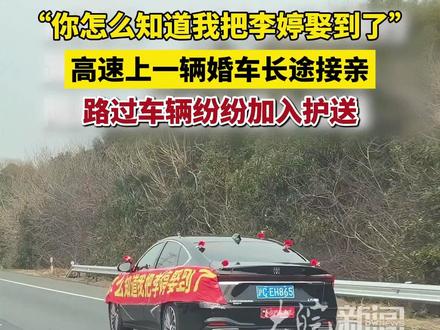 “你怎么知道我把李婷娶到了”高速上一辆婚车长途接亲 路过车辆纷纷加入护送