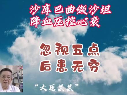 沙库巴曲缬沙坦,降血压、控心衰,但忽视五点,后患无穷 #沙库巴曲缬沙坦钠 #高血压 #降压药的副作用 #降压药服用注意事项 #医学科普