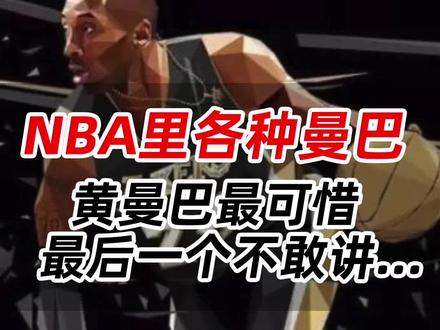 NBA里各种曼巴,黄曼巴最可惜,最后一个不敢讲#黑曼巴 #nba