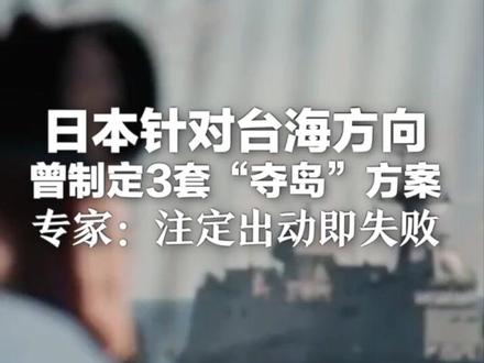 日本针对台海方向曾制定3套“夺岛”方案 闪击战、两栖作战、导弹火力压制与封锁 专家:注定出动即失败