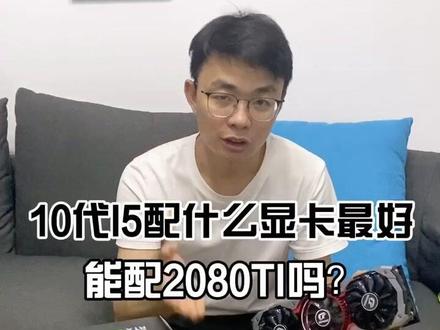 见过拿I5配2080TI吗?10代I5配什么显卡最好? 大神们有何建议留在评论区好吗?#电脑 #轻知识计划