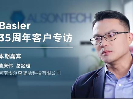 三十五载,一路同行 —— Basler成立35周年客户专访- 埃尔森智能科技 #Basler计算机视觉 #机器视觉 #客户专访