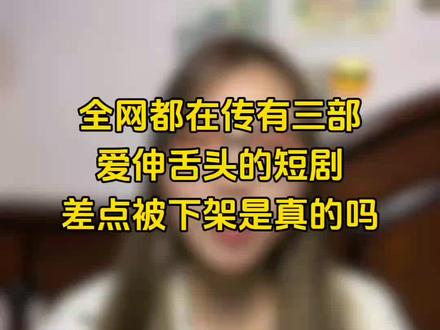 全网都在传有三部爱伸舌头的短剧,差点被下架,是真的吗?#短剧推荐 #短剧来了 #好看的短剧