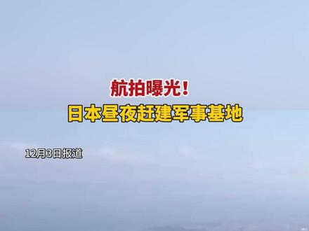 航拍曝光!日本昼夜赶建军事基地 #日本 #台湾 #统一