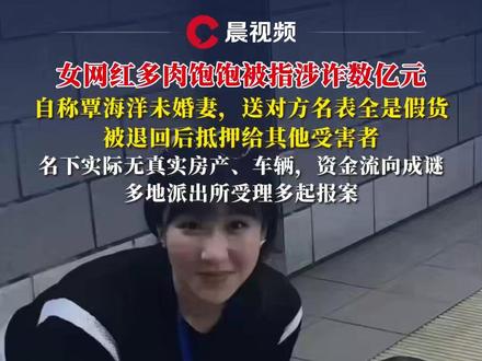 女网红#多肉饱饱 被指涉诈数亿元,自称#覃海洋 未婚妻,送对方名表全是假货,被退回后抵押给其他受害者