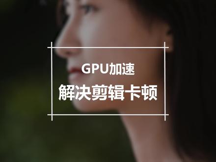 解决剪辑卡顿烦恼 ,GPU加速#剪辑