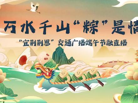 “宜荆荆恩”四城交通广播,直播带你过端午!