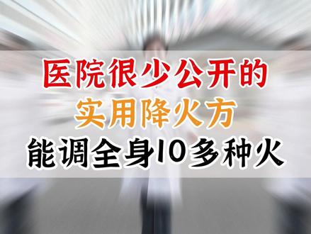 医院很少公开的,实用降火方,能调全身10多种火 #上火 #牙龈肿痛 #便秘 #医疗科普