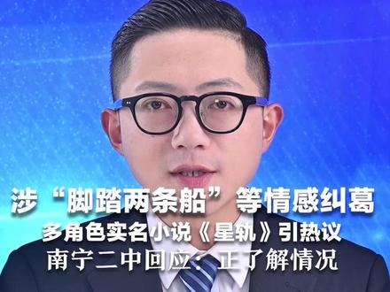 涉“脚踏两条船”等情感纠葛 多角色实名小说《星轨》引热议 南宁二中回应:正了解情况 律师:创作擅用他人姓名涉侵权