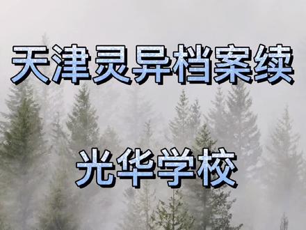 #学校 #故事 #天津 #灵异 天津灵异档案续 光华学校@DOU+小助手