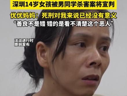 深圳14岁女孩被男同学杀害案将宣判,优优妈妈:死刑对我来说已经没有意义“善良不是错 错的是看不清楚这个恶人”(记者 越 栋 尚)