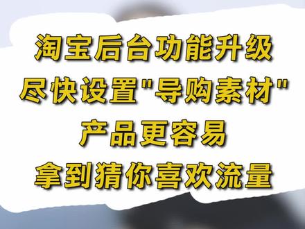 淘宝后台功能升级,尽快设置"导购素材",产品更容易拿到猜你喜欢流量#电商创业 #电商运营 #网店运营 #淘宝运营 #淘宝新手开店 @抖音小助手