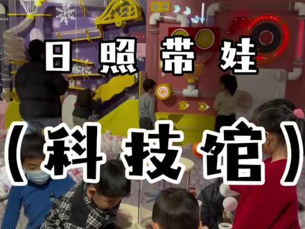 (日照科技馆)保姆级攻略 日照市内免费遛娃好去处,玩的同时还能涨知识,一定要点赞收藏以免用的时候找不到了!#日照 #日照旅游攻略 #日照科技馆