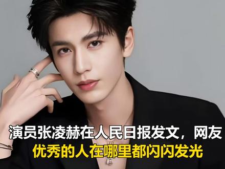 演员张凌赫在人民日报发文;网友:优秀的人在哪里都闪闪发光 演员张凌赫在人民日报发文;网友:优秀的人在哪里都闪闪发光