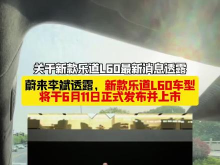 蔚来李斌透露,新款乐道L60车型将于6月11日正式发布并上市!#蔚来 #李斌 #乐道 #乐道L60