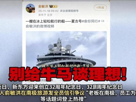 148万的南极船票,俞敏洪买断了老板和员工最后的情分 2025年11月16日,老板俞敏洪在南极发来一封“家书”。
全信17次“我”,5次“南极风光”,0次解决员工问题。
这不是沟通失误,这是“阶级宣言”。
员工坚守的是不确定的未来,老板在“夏古号”上谈坚守,一天消费抵打工人十年收入。
148万一张船票,撕下了最后的情分!
当员工为房贷挣扎,老板的一次旅行抵上一生积蓄。
贫富差距不可怕,可怕的是上位者的麻木与傲慢。
员工能忍受低薪,但不能忍受被当傻子!
真正的领袖精神: “兄弟们,跟我上!” 而不是 “兄弟们,给我上!”
#俞敏洪南极信 #新东方 #职场文化 #贫富差距 #内容过于真实#打工人的心酸#贫富差距