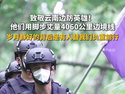 致敬云南边防英雄,他们用脚步丈量4060公里边境线,岁月静好的背后是有人替我们负重前行! #云南边防 #致敬 #云南边防对得起每一位中国人 #禁毒