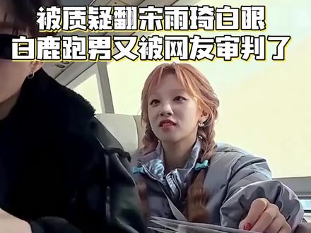 被质疑翻宋雨琦白眼,白鹿跑男又被网友审判了