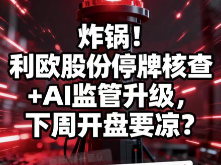 炸锅!利欧股份停牌核查+AI监管升级,下周开盘要凉?#利欧股份最新走势分析 #利欧股份 #利欧股份最新消息 #股票 #热点