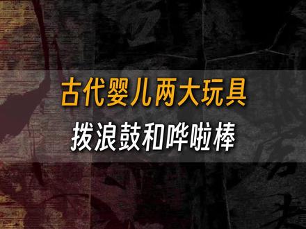 古代婴儿两大玩具,拨浪鼓和哗啦棒 #中华文化 #拨浪鼓 #哗啦棒