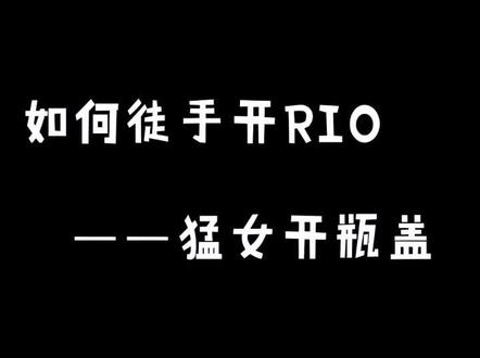 #开瓶盖 #rio #生活小技巧 朋友圈一顿猛教,我一顿猛试,就是没猛的打开orz