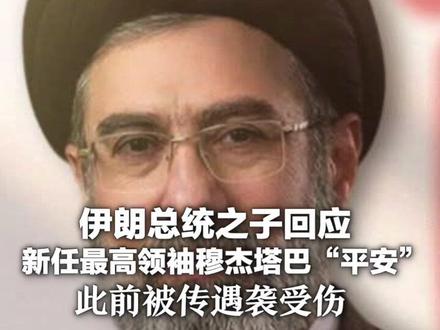 伊朗总统之子回应新任最高领袖穆杰塔巴“平安” 此前被传遇袭受伤 政府发言人:将适时发表讲话