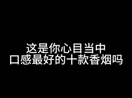 这是你心目当中口感最好的十款香烟吗?一等口感是云烟,二等口感是利群,三等口感是荷花,四等口感是南京,五等口感是中华,六等口感黄鹤楼,七等口感芙蓉王,八等口感黄金叶,九等口感是双喜,十等口感是川烟。#中国烟草 #烟酒搬运工 #烟民看过来 #烟酒店 #抖音小助手