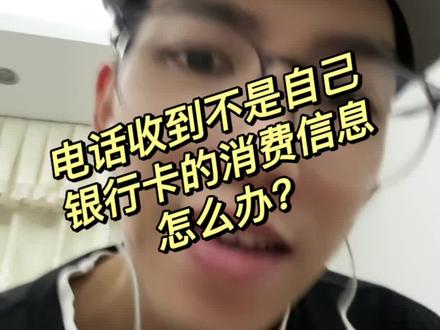 电话收到不是自己银行卡的消费信息怎么办?